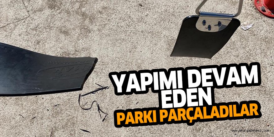 YAPIMI DEVAM EDEN PARKI PARÇALADILAR