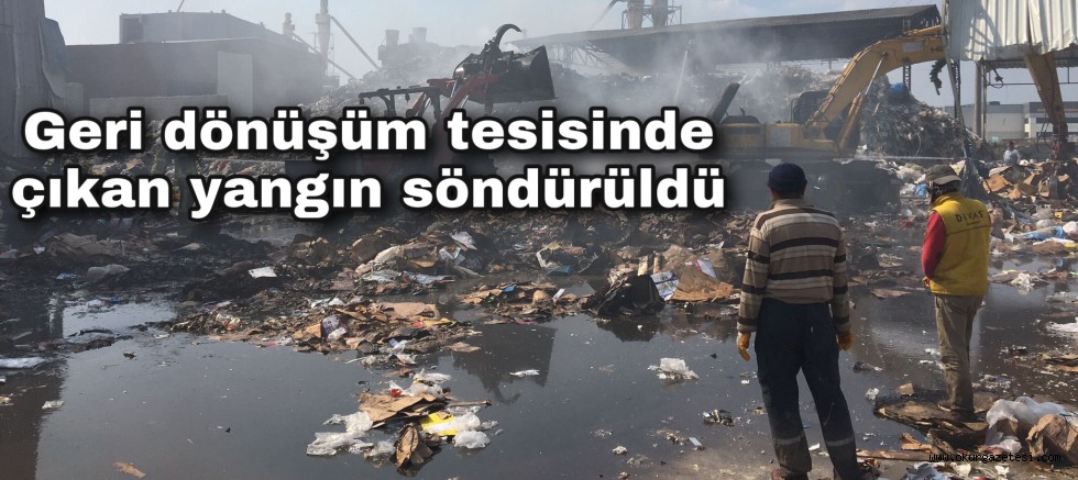 Geri dönüşüm tesisinde çıkan yangın söndürüldü