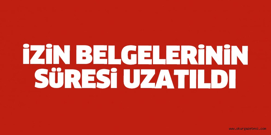 İzin belgelerinin süresi uzatıldı