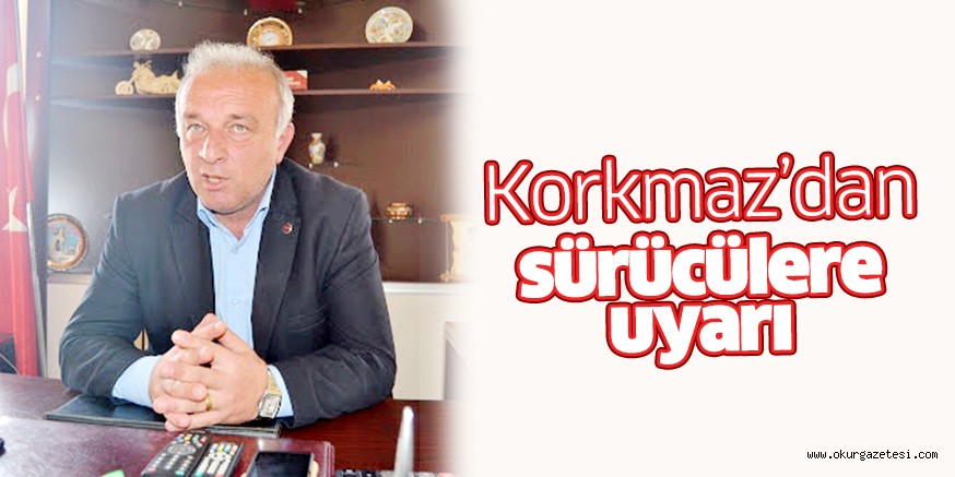 Korkmaz’dan sürücülere uyarı