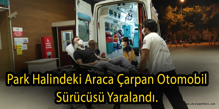 Park halindeki araca çarpan otomobil sürücüsü yaralandı