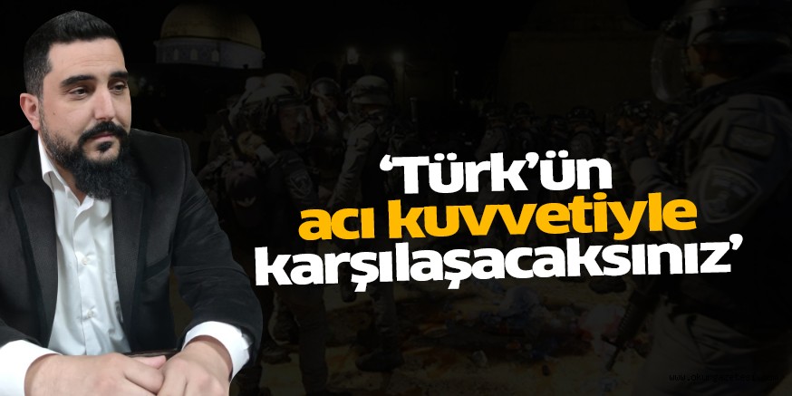 ‘Türkün acı kuvvetiyle karşılaşacaksınız’