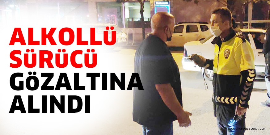 Alkollü sürücü gözaltına alındı