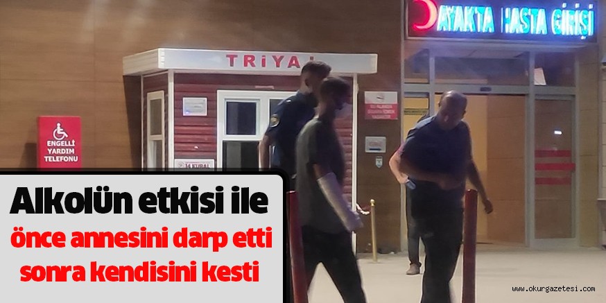 Alkolün etkisi ile önce annesini darp etti sonra kendisini kesti