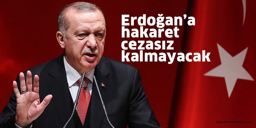 Erdoğan’a hakaret cezasız kalmayacak