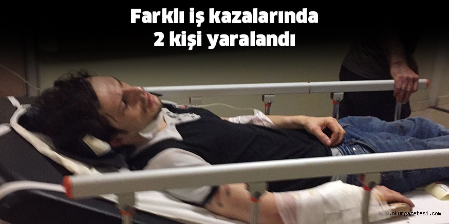 Farklı iş kazalarında 2 kişi yaralandı