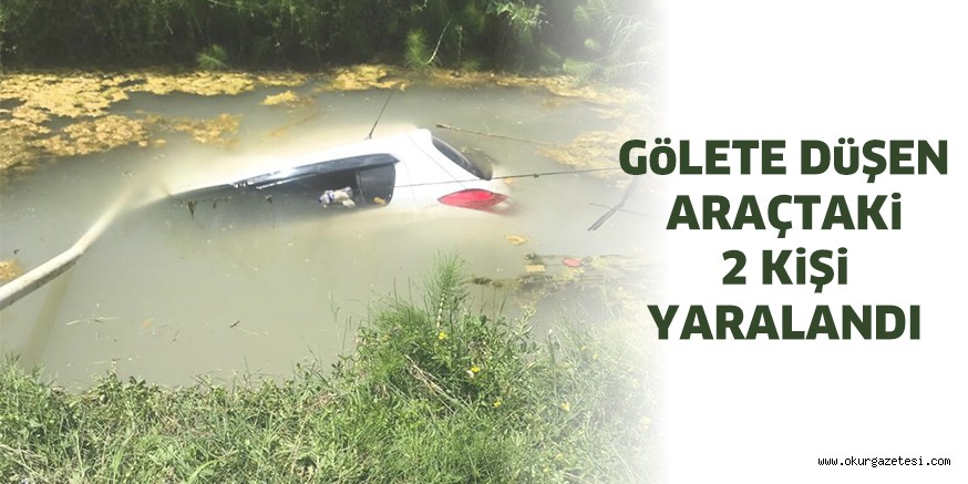 Gölete Düşen Araçtaki 2 Kişi Yaralandı