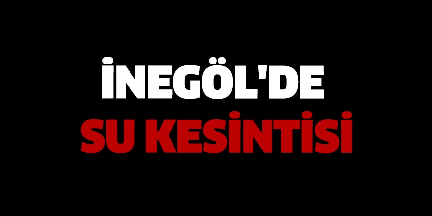 İNEGÖL’DE SU KESİNTİSİ