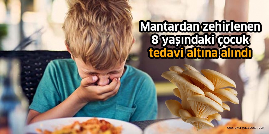 Mantardan zehirlenen 8 yaşındaki çocuk tedavi altına alındı