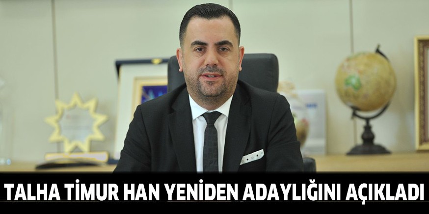 Talha Timur Han yeniden adaylığını açıkladı