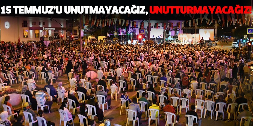 15 TEMMUZ’U UNUTMAYACAĞIZ, UNUTTURMAYACAĞIZ!