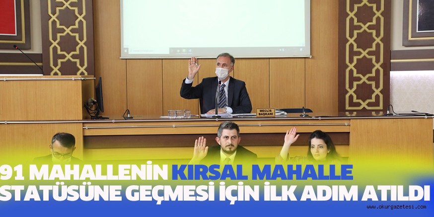 91 MAHALLENİN KIRSAL MAHALLE STATÜSÜNE GEÇMESİ İÇİN İLK ADIM ATILDI
