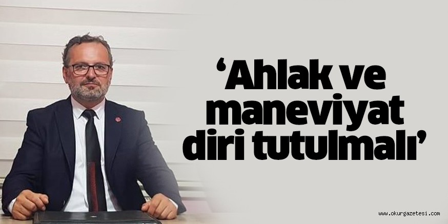 Ahlak ve maneviyat diri tutulmalı