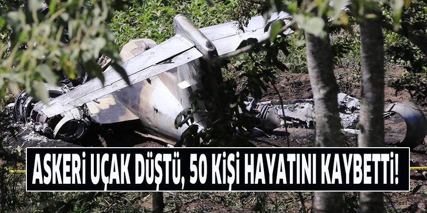 ASKERi UÇAK DüŞTü, 50 KiŞi HAYATINI KAYBETTi