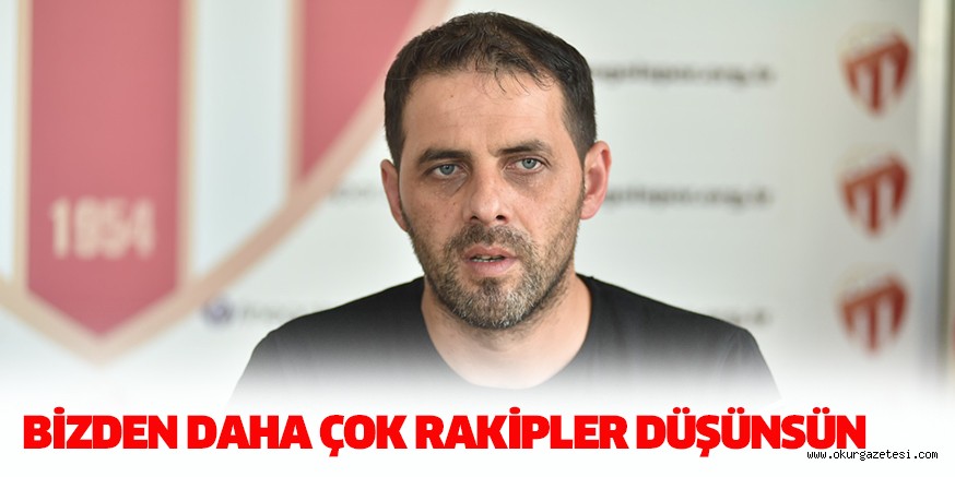 BİZDEN DAHA ÇOK RAKİPLER DÜŞÜNSÜN