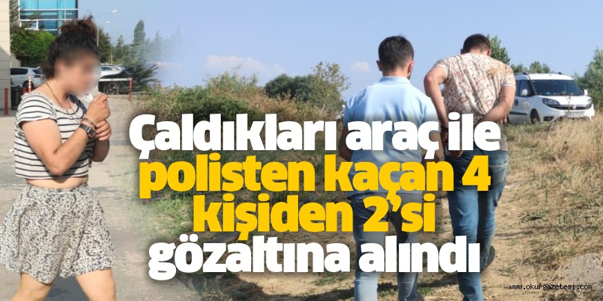 Çaldıkları araç ile polisten kaçan 4 kişiden 2’si gözaltına alındı