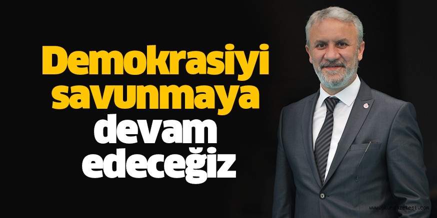 Demokrasiyi savunmaya devam edeceğiz