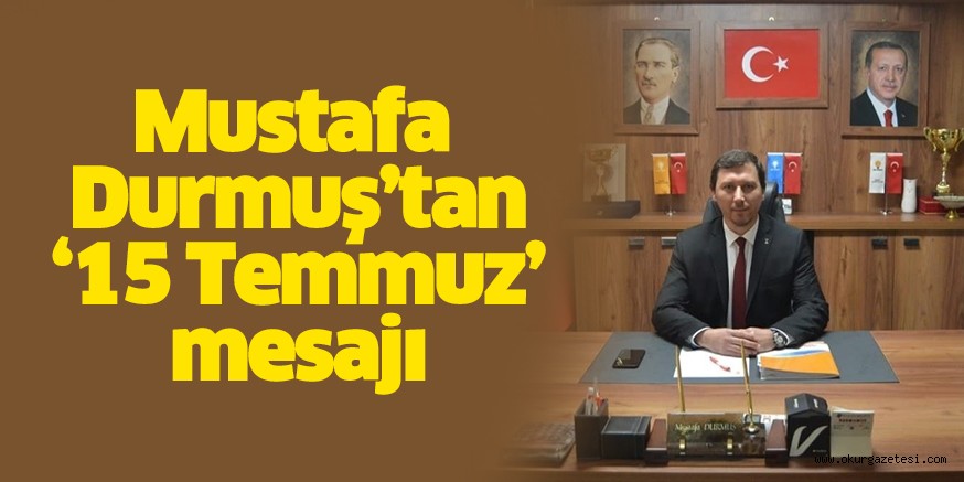 Durmuş’tan ‘15 Temmuz’ mesajı