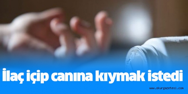 İlaç içip canına kıymak istedi