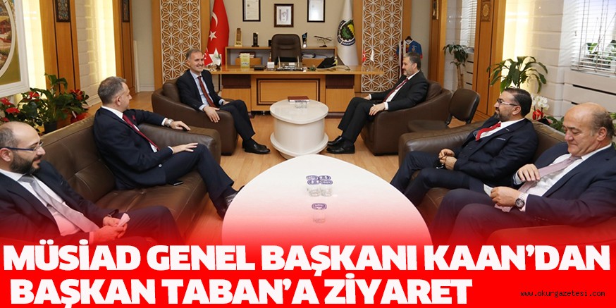MÜSİAD GENEL BAŞKANI KAAN’DAN BAŞKAN TABAN’A ZİYARET