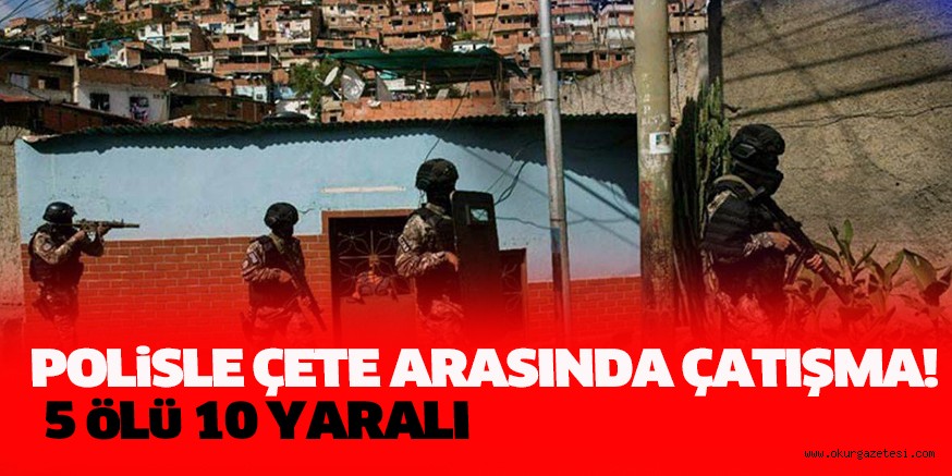 POLiSLE ÇETE ARASINDA ÇATIŞMA! 5 öLü 10 YARALI