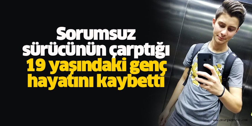Sorumsuz sürücünün çarptığı 19 yaşındaki genç hayatını kaybetti