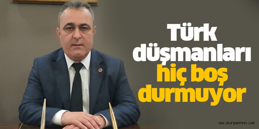 ‘Türk düşmanları boş durmuyor’