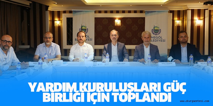 YARDIM KURULUŞLARI GÜÇ BİRLİĞİ İÇİN TOPLANDI