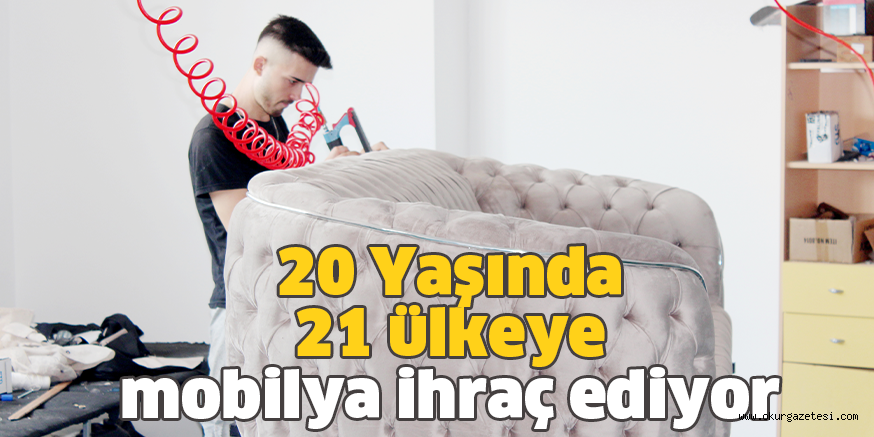 20 Yaşında 21 ülkeye mobilya ihraç ediyor