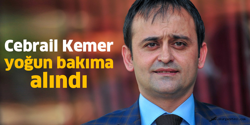 Cebrail Kemer yoğun bakıma alındı