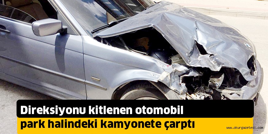 Direksiyonu kitlenen otomobil park halindeki kamyonete çarptı