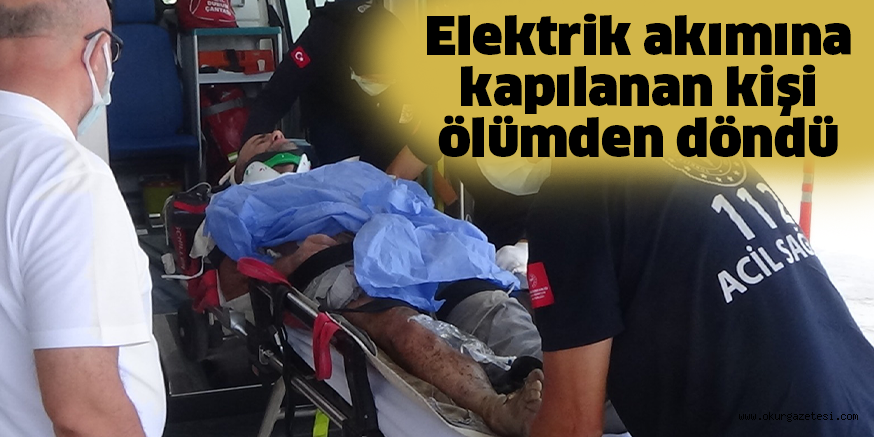 Elektrik akımına kapılanan kişi ölümden döndü