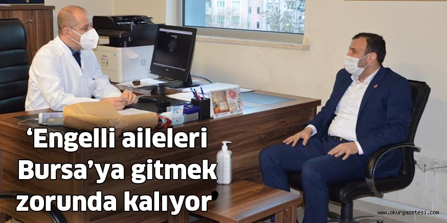 ‘Engelli aileleri Bursa’ya gitmek zorunda kalıyor’