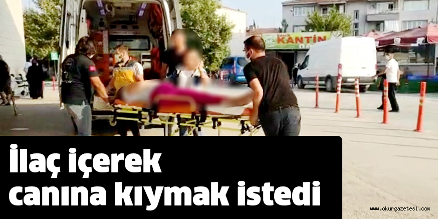 İlaç içerek canına kıymak istedi