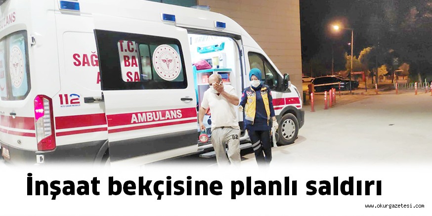 İnşaat bekçisine planlı saldırı