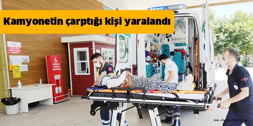 Kamyonetin çarptığı kişi yaralandı