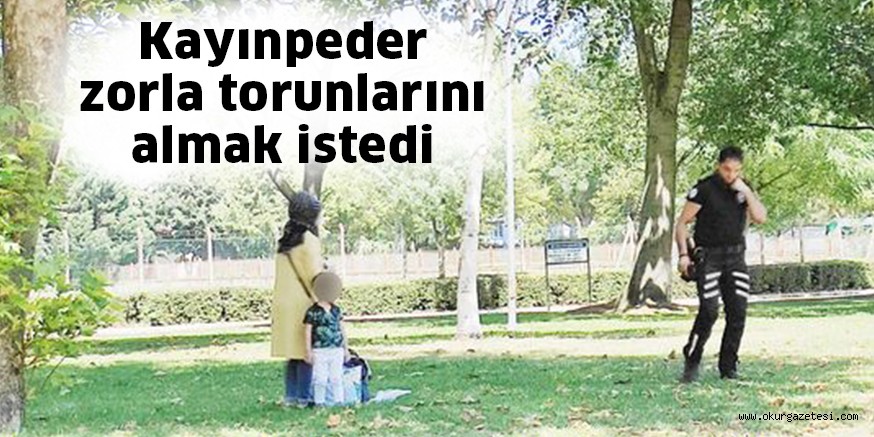 Kayınpeder zorla torunlarını almak istedi