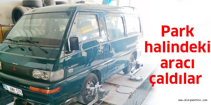 Park halindeki aracı çaldılar