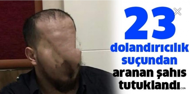 23 dolandırıcılık suçundan aranan şahıs tutuklandı