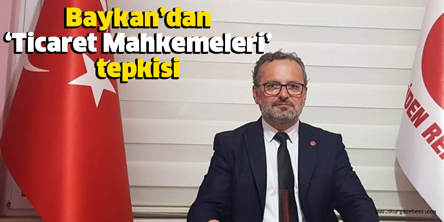 Baykan’dan ‘Ticaret Mahkemeleri’ tepkisi