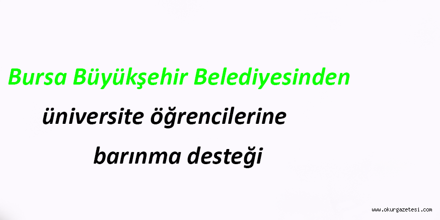 Bursa Büyükşehir Belediyesinden üniversite öğrencilerine barınma desteği