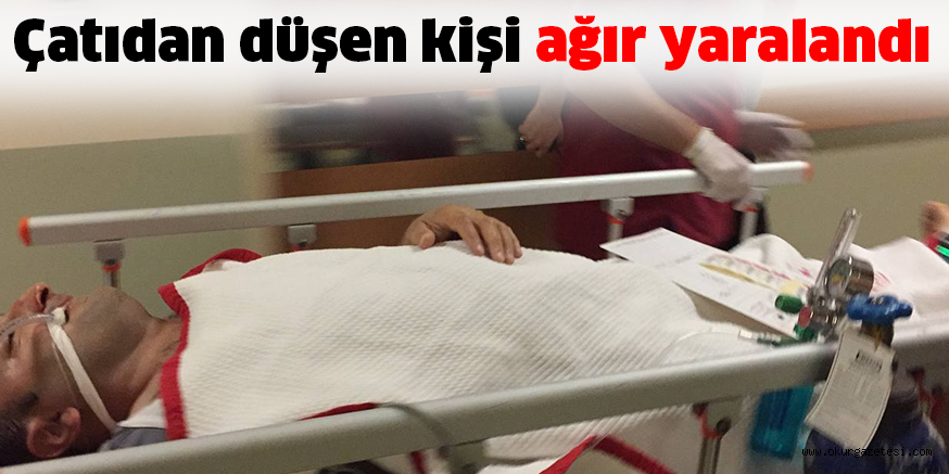Çatıdan düşen kişi ağır yaralandı