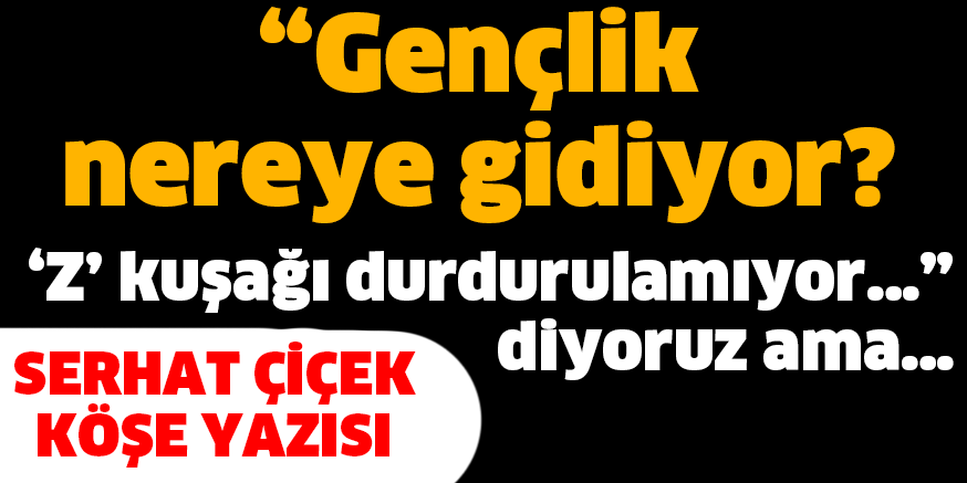“Gençlik nereye gidiyor? ‘Z’ kuşağı durdurulamıyor…” diyoruz ama…