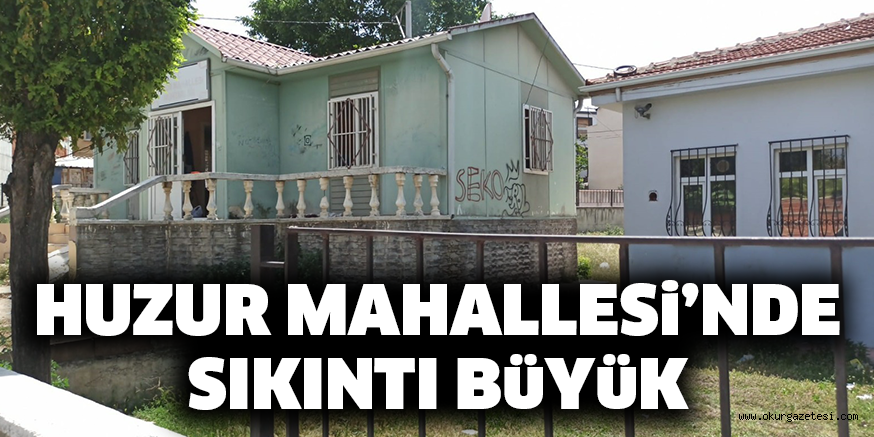 HUZUR MAHALLESi’NDE SIKINTI BüYüK