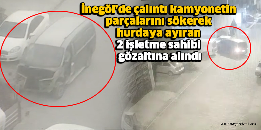İnegöl’de çalıntı kamyonetin parçalarını sökerek hurdaya ayıran 2 işletme sahibi gözaltına alındı