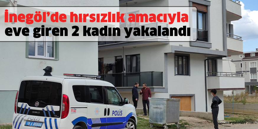 İnegöl’de hırsızlık amacıyla eve giren 2 kadın yakalandı