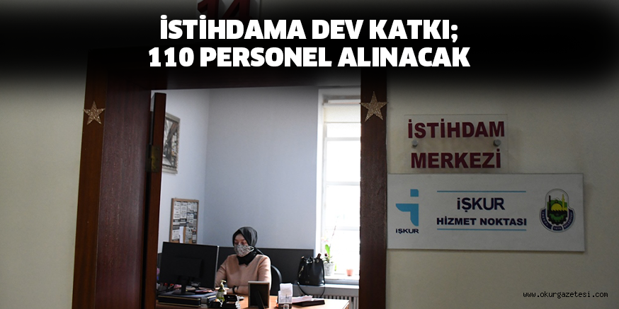 İSTİHDAMA DEV KATKI; 110 PERSONEL ALINACAK