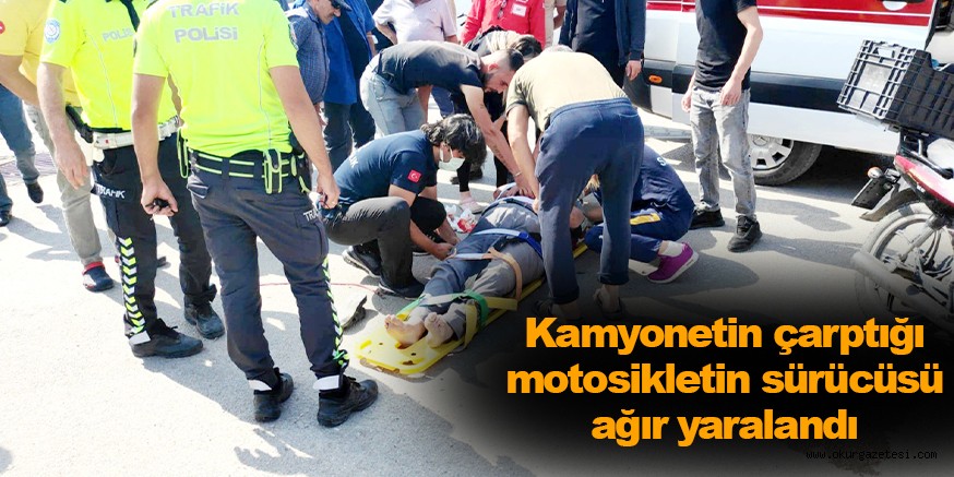 Kamyonetin çarptığı motosikletin sürücüsü ağır yaralandı