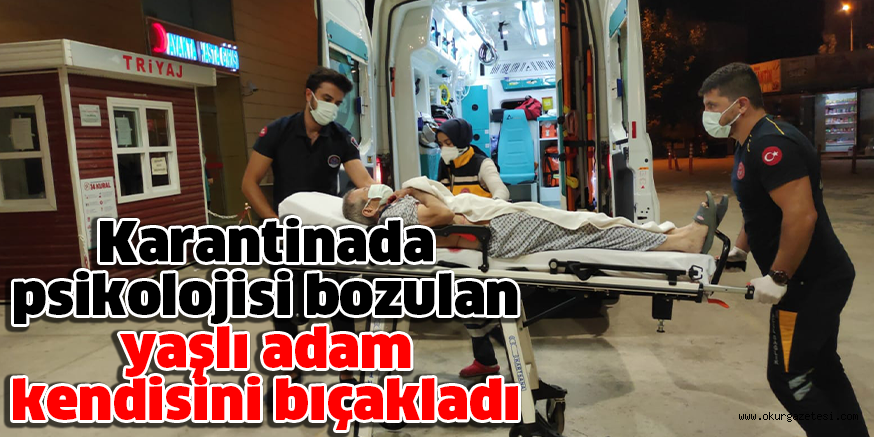 Karantinada psikolojisi bozulan yaşlı adam kendisini bıçakladı
