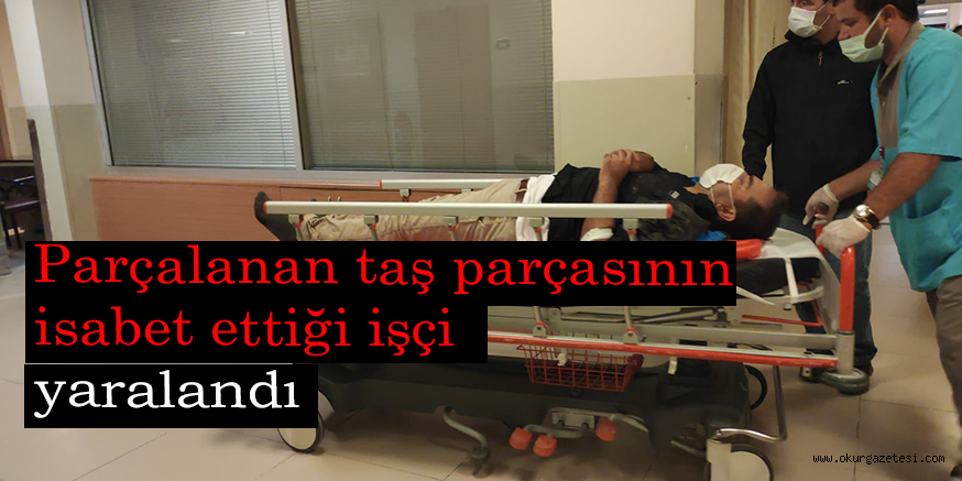 Parçalanan taş parçasının isabet ettiği işçi yaralandı